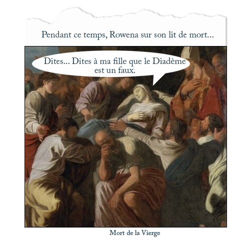 Tableau : Mort de la Vierge
Texte : Pendant ce temps, Rowena sur son lit de mort...
Bulle Rowena : Dites... Dites à ma fille que le Diadème est un faux.