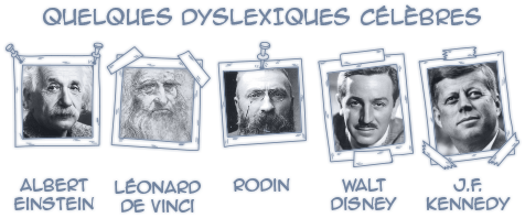 Quelques dyslexiques célèbres : Albert Einstein, Léonard De Vinci, Rodin, Walt Disney, J.F. Kennedy